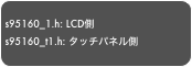 
s95160_1.h: LCD側
s95160_t1.h: タッチパネル側